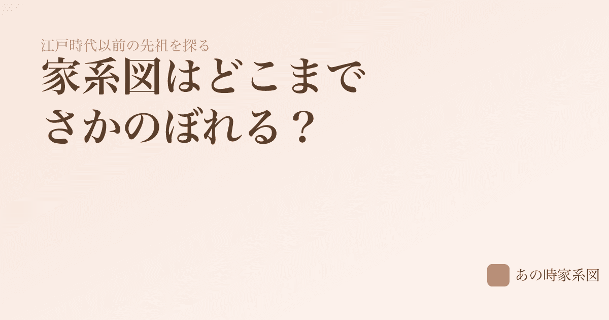 家系図はどこまでさかのぼれる？— 江戸時代以前の先祖を探る方法